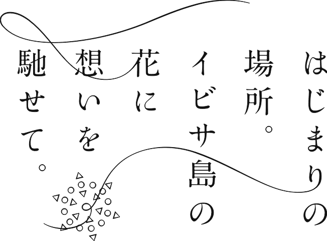はじまりの場所。イビサ島の花に想いを馳せて。